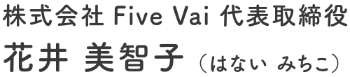 株式会社Five Vai 代表取締役 花井 美智子